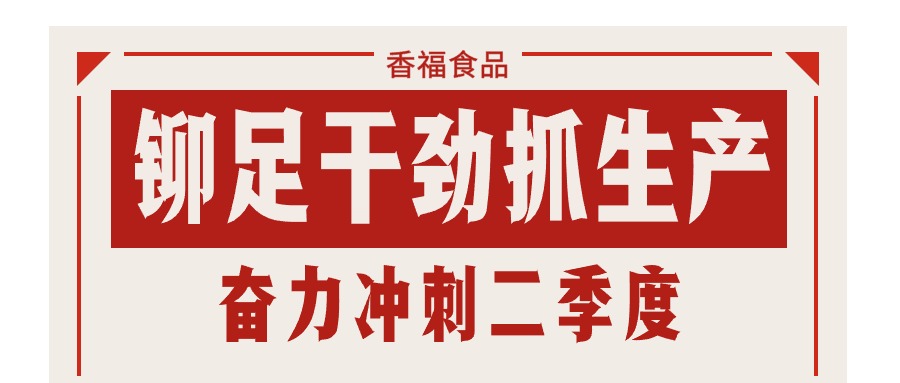 香福食品 | 铆足干劲抓生产,奋力冲刺二季度